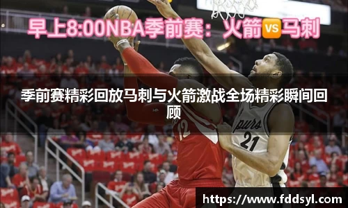 季前赛精彩回放马刺与火箭激战全场精彩瞬间回顾