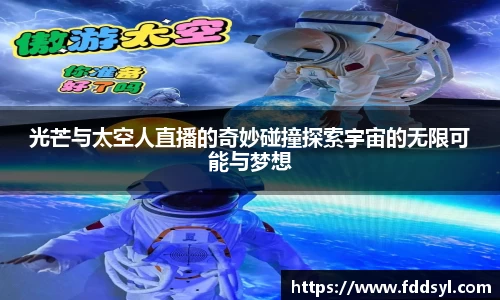 光芒与太空人直播的奇妙碰撞探索宇宙的无限可能与梦想