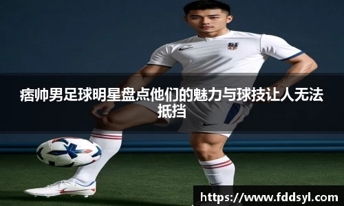痞帅男足球明星盘点他们的魅力与球技让人无法抵挡