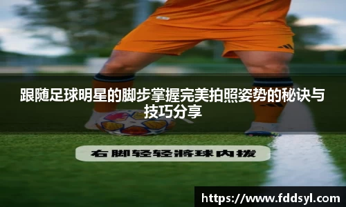 跟随足球明星的脚步掌握完美拍照姿势的秘诀与技巧分享